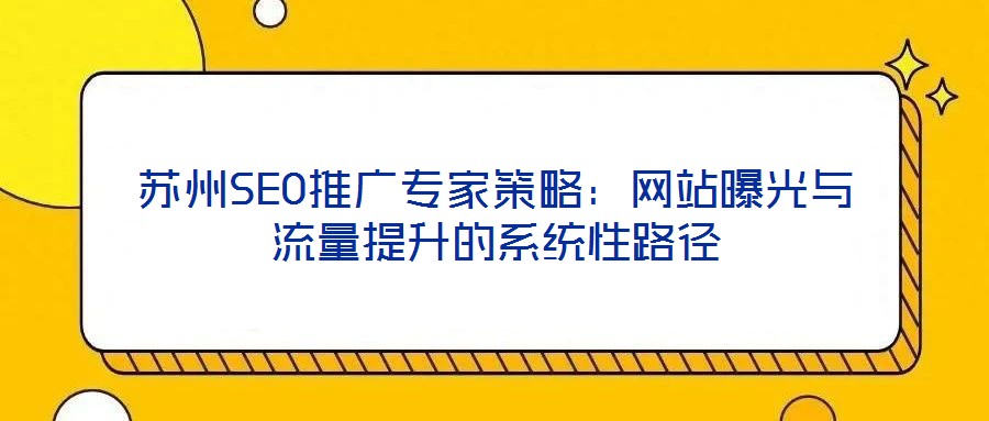 蘇州SEO推廣專家策略：網站曝光與流量提升的系統性路徑