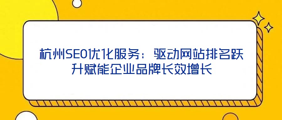 杭州SEO優化服務：驅動網站排名躍升賦能企業品牌長效增長