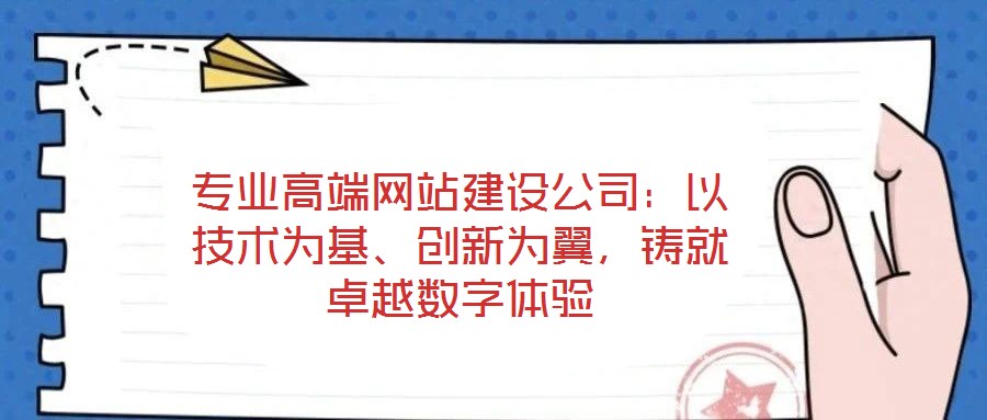 專業(yè)高端網(wǎng)站建設(shè)公司：以技術(shù)為基、創(chuàng)新為翼，鑄就卓越數(shù)字體驗