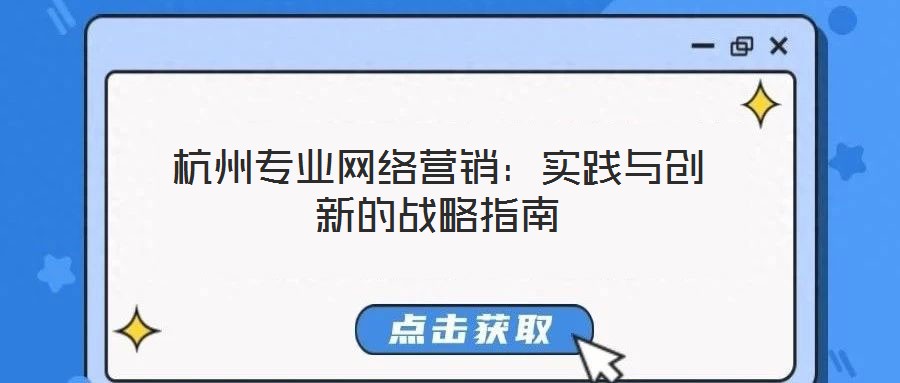 杭州專業(yè)網(wǎng)絡營銷：實踐與創(chuàng)新的戰(zhàn)略指南