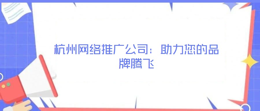 杭州網(wǎng)絡(luò)推廣公司：助力您的品牌騰飛