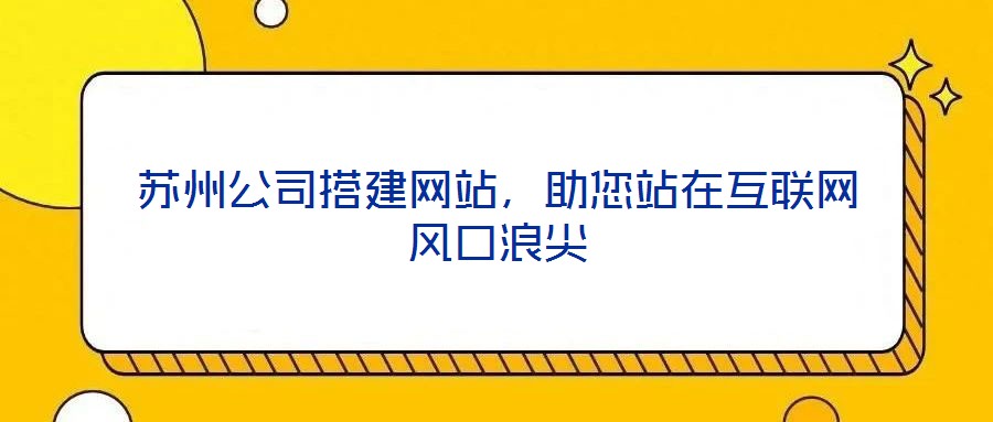 蘇州公司搭建網(wǎng)站，助您站在互聯(lián)網(wǎng)風(fēng)口浪尖