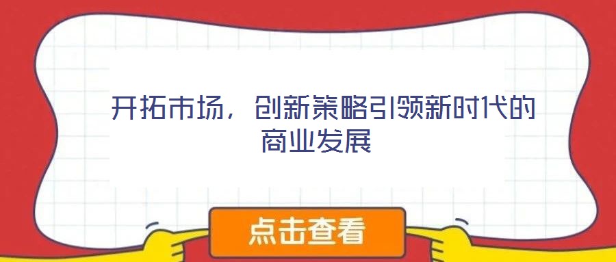  開拓市場(chǎng)，創(chuàng)新策略引領(lǐng)新時(shí)代的商業(yè)發(fā)展