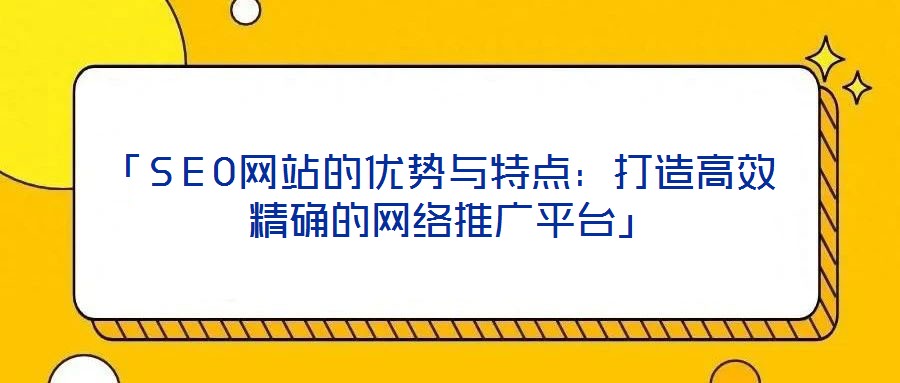 「SEO網站的優勢與特點：打造高效精確的網絡推廣平臺」