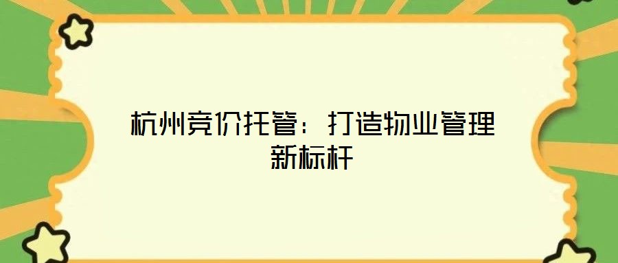 杭州競價托管：打造物業管理新標桿