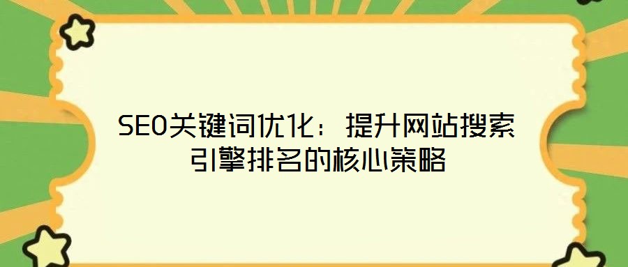 SEO關(guān)鍵詞優(yōu)化：提升網(wǎng)站搜索引擎排名的核心策略
